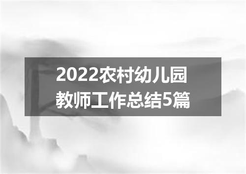 2022农村幼儿园教师工作总结5篇
