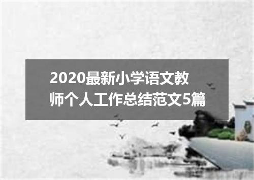 2020最新小学语文教师个人工作总结范文5篇