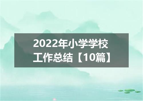 2022年小学学校工作总结【10篇】