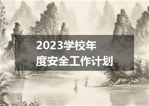 2023学校年度安全工作计划