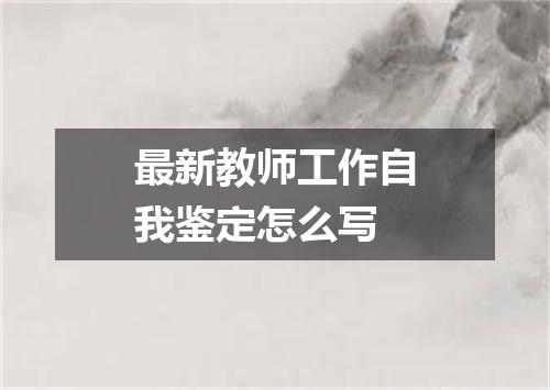 最新教师工作自我鉴定怎么写
