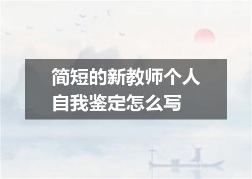 简短的新教师个人自我鉴定怎么写