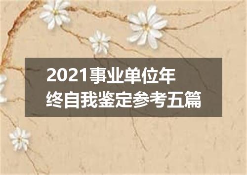 2021事业单位年终自我鉴定参考五篇