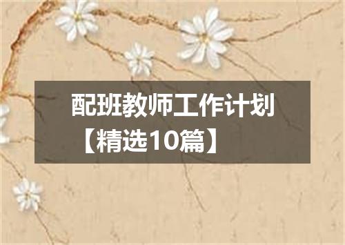配班教师工作计划【精选10篇】