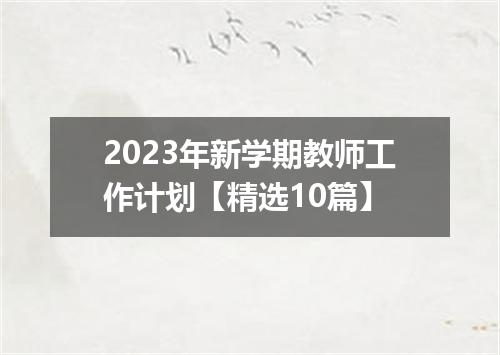 2023年新学期教师工作计划【精选10篇】