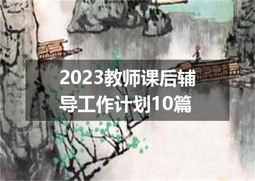 2023教师课后辅导工作计划10篇