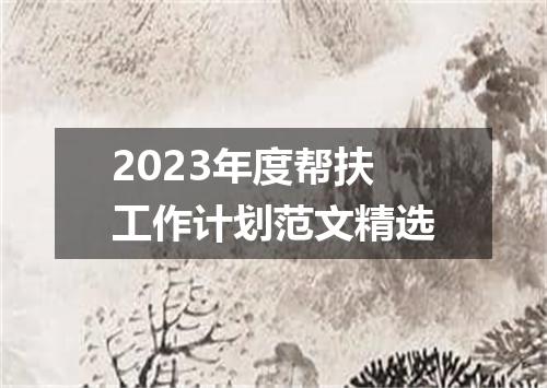 2023年度帮扶工作计划范文精选