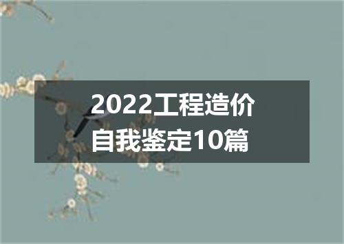 2022工程造价自我鉴定10篇