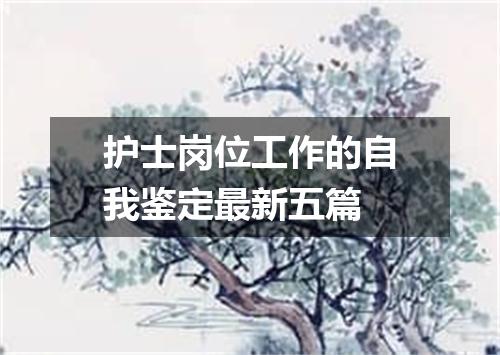 护士岗位工作的自我鉴定最新五篇