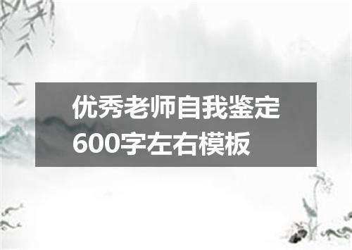 优秀老师自我鉴定600字左右模板