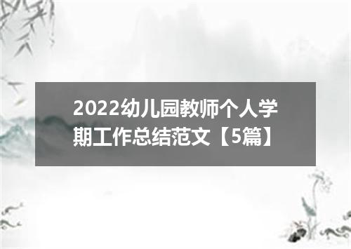 2022幼儿园教师个人学期工作总结范文【5篇】