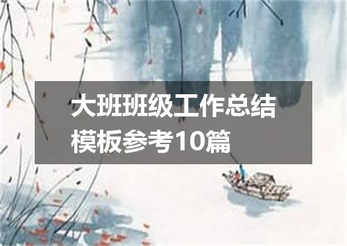 大班班级工作总结模板参考10篇