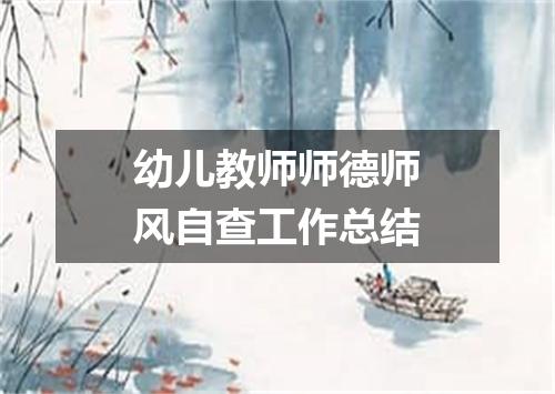 幼儿教师师德师风自查工作总结