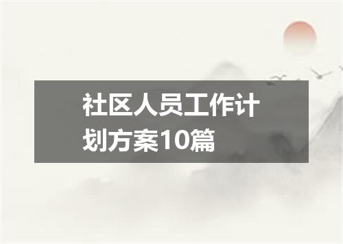 社区人员工作计划方案10篇