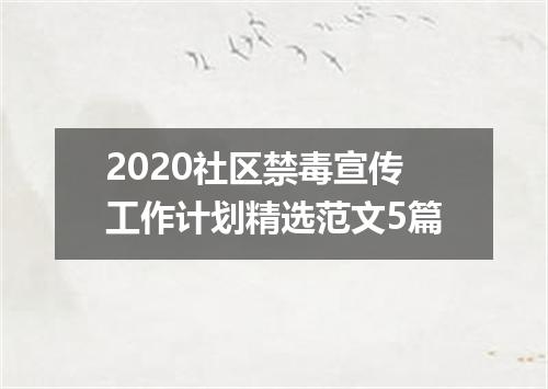 2020社区禁毒宣传工作计划精选范文5篇