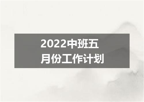 2022中班五月份工作计划