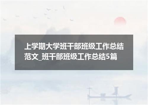 上学期大学班干部班级工作总结范文_班干部班级工作总结5篇