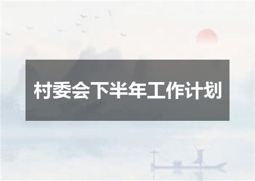 村委会下半年工作计划