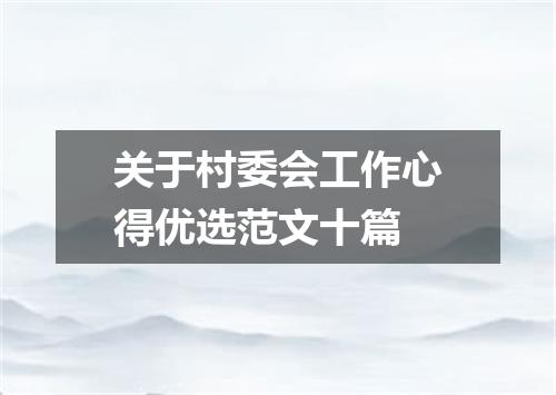 关于村委会工作心得优选范文十篇
