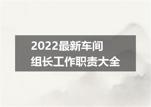 2022最新车间组长工作职责大全
