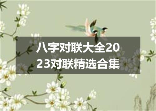 八字对联大全2023对联精选合集