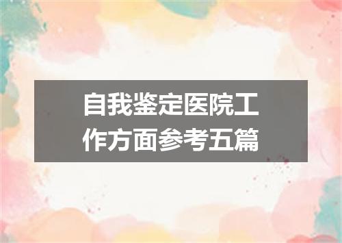 自我鉴定医院工作方面参考五篇