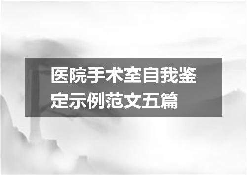 医院手术室自我鉴定示例范文五篇