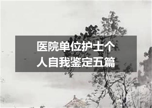 医院单位护士个人自我鉴定五篇