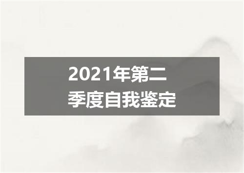 2021年第二季度自我鉴定