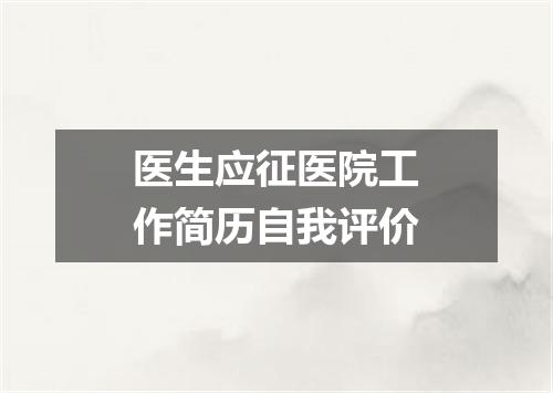 医生应征医院工作简历自我评价