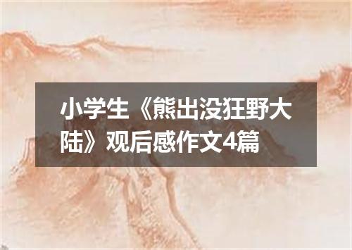 小学生《熊出没狂野大陆》观后感作文4篇