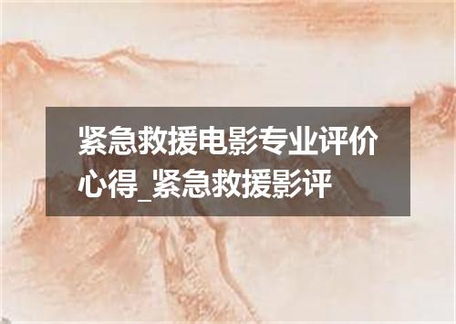 紧急救援电影专业评价心得_紧急救援影评
