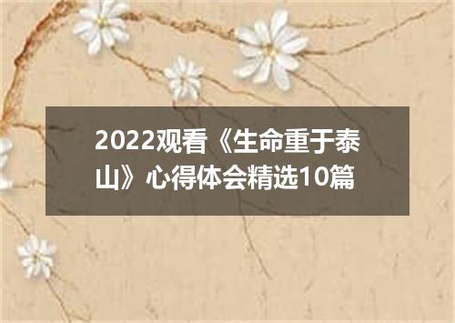 2022观看《生命重于泰山》心得体会精选10篇