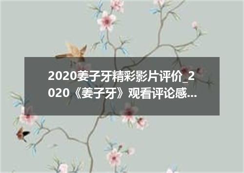 2020姜子牙精彩影片评价_2020《姜子牙》观看评论感悟心得4篇