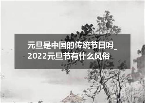 元旦是中国的传统节日吗_2022元旦节有什么风俗