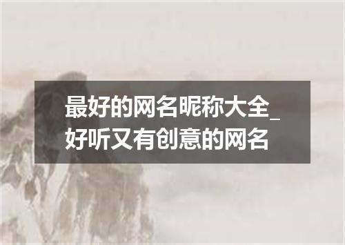 最好的网名昵称大全_好听又有创意的网名