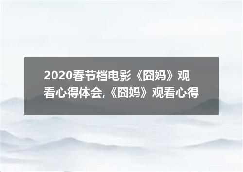 2020春节档电影《囧妈》观看心得体会,《囧妈》观看心得