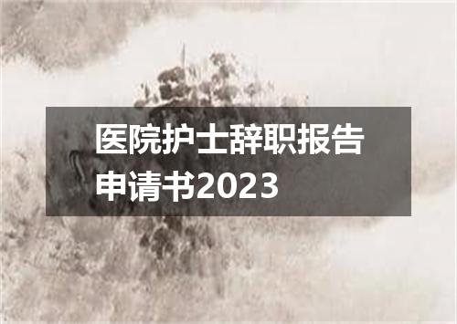 医院护士辞职报告申请书2023