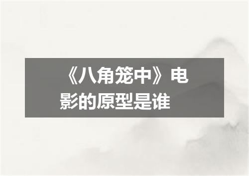 《八角笼中》电影的原型是谁