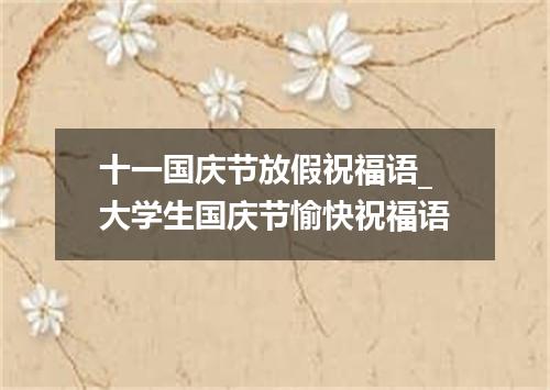 十一国庆节放假祝福语_大学生国庆节愉快祝福语