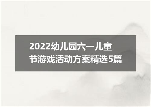 2022幼儿园六一儿童节游戏活动方案精选5篇