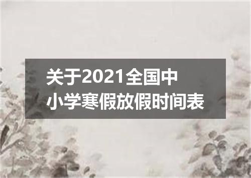 关于2021全国中小学寒假放假时间表