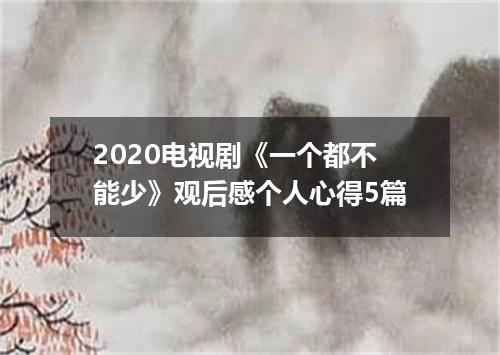 2020电视剧《一个都不能少》观后感个人心得5篇