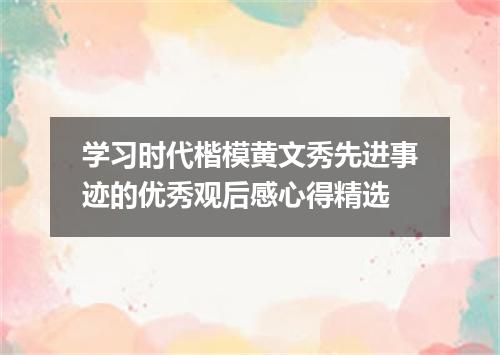 学习时代楷模黄文秀先进事迹的优秀观后感心得精选