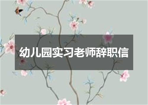 幼儿园实习老师辞职信