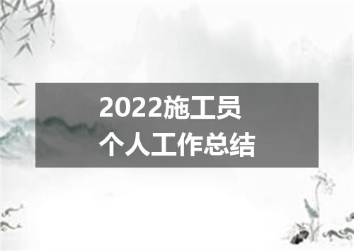 2022施工员个人工作总结