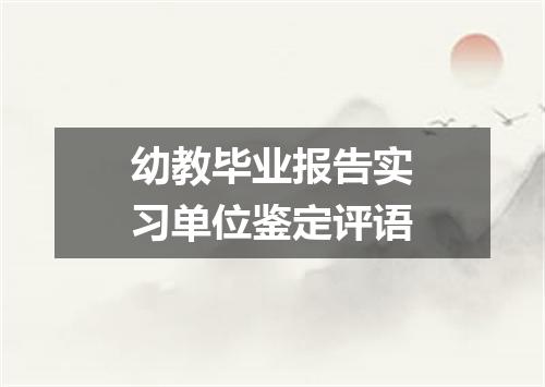 幼教毕业报告实习单位鉴定评语