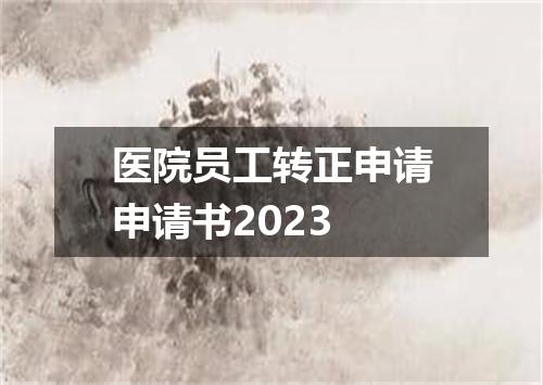 医院员工转正申请申请书2023