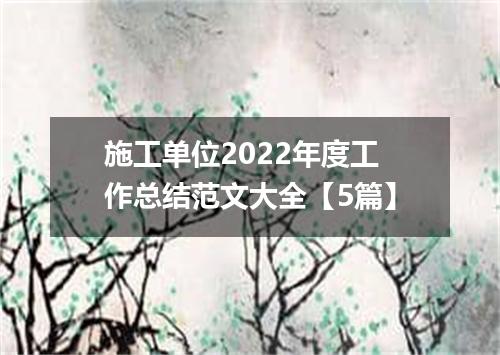 施工单位2022年度工作总结范文大全【5篇】