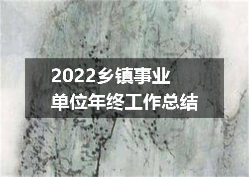 2022乡镇事业单位年终工作总结